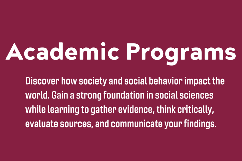 Academic Programs. Discover how society  and social behavior impact the world.