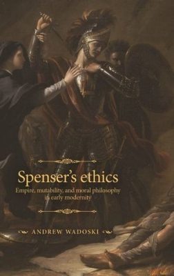 Spenser's ethics Empire, mutability, and moral philosophy in early modernity Book cover