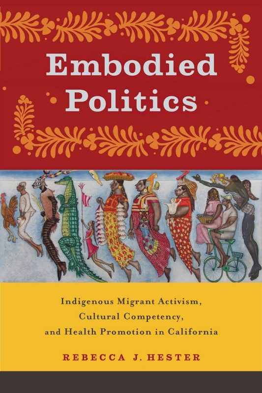 Book Cover of Embodied Politics Indigenous Migrant Activism, Cultural Competency, and Health Promotion in California